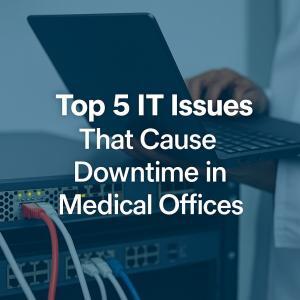 Top 5 IT Issues That Cause Downtime in Medical Offices
