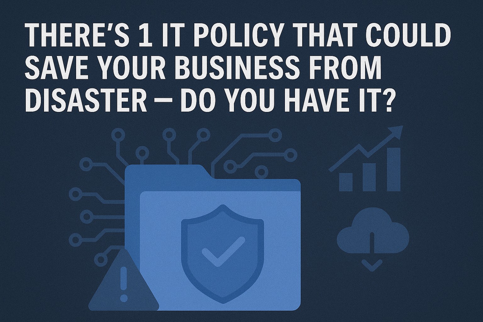 There's 1 IT Policy That Could Save Your Business From Disaster